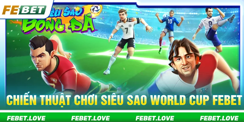 Kinh nghiệm chơi siêu sao World Cup FEBET đơn giản